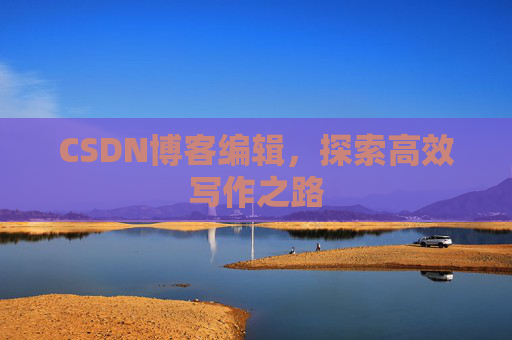 CSDN博客编辑，探索高效写作之路